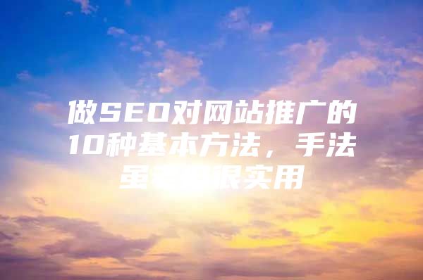 做SEO对网站推广的10种基本方法，手法虽老但很实用