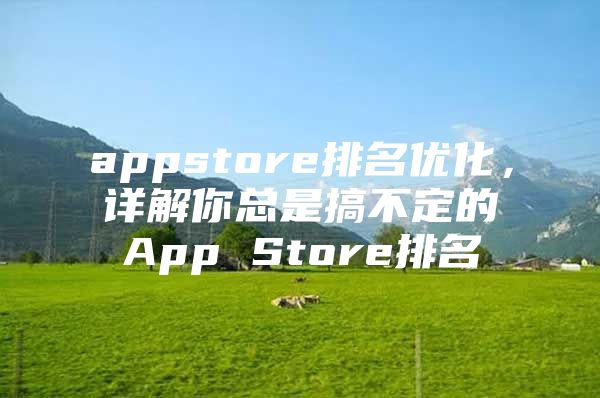 appstore排名优化，详解你总是搞不定的App Store排名