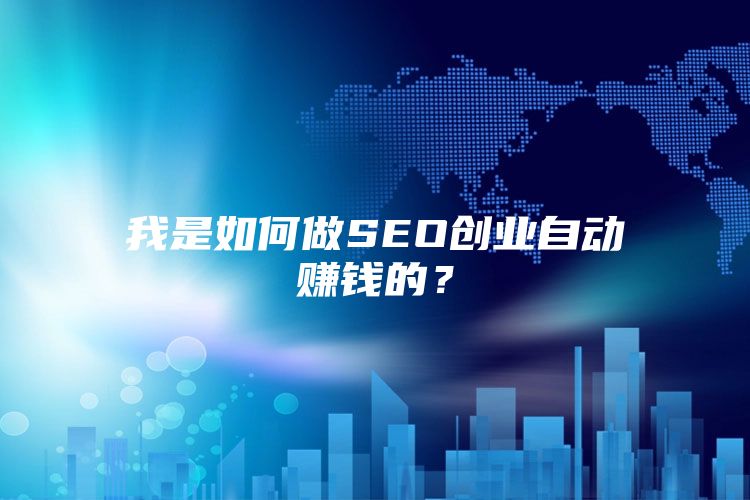 我是如何做SEO创业自动赚钱的？