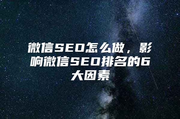 微信SEO怎么做，影响微信SEO排名的6大因素