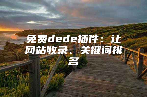 免费dede插件：让网站收录、关键词排名