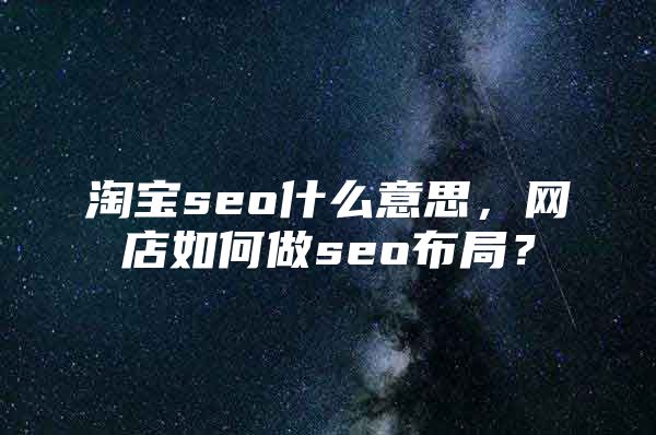 淘宝seo什么意思，网店如何做seo布局？