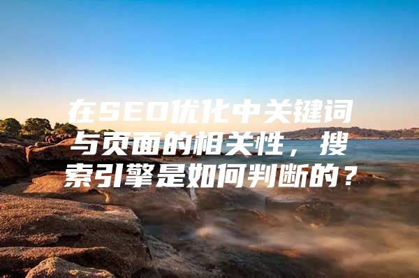 在SEO优化中关键词与页面的相关性，搜索引擎是如何判断的？