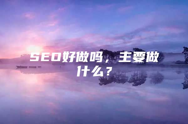 SEO好做吗，主要做什么？