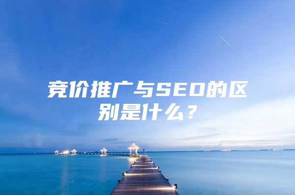 竞价推广与SEO的区别是什么？