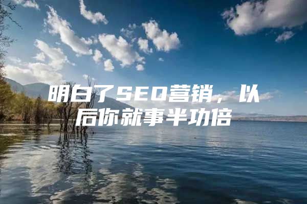 明白了SEO营销，以后你就事半功倍