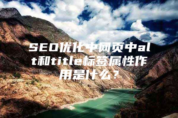 SEO优化中网页中alt和title标签属性作用是什么？