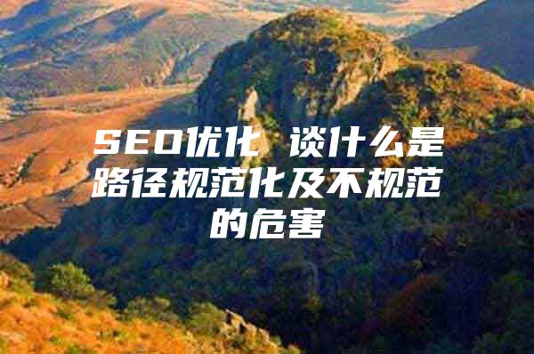 SEO优化 谈什么是路径规范化及不规范的危害