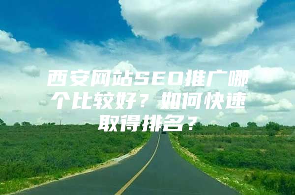 西安网站SEO推广哪个比较好？如何快速取得排名？