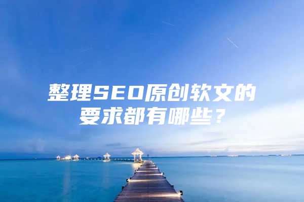 整理SEO原创软文的要求都有哪些？