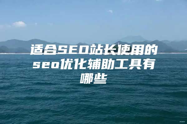 适合SEO站长使用的seo优化辅助工具有哪些