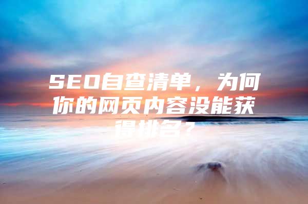 SEO自查清单，为何你的网页内容没能获得排名？