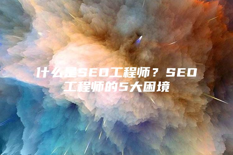 什么是SEO工程师？SEO工程师的5大困境