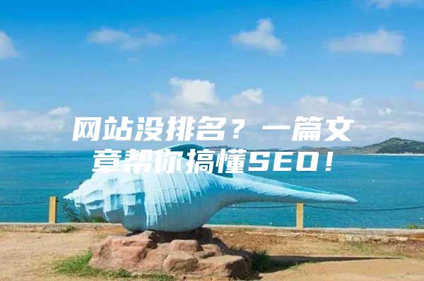 网站没排名？一篇文章帮你搞懂SEO！