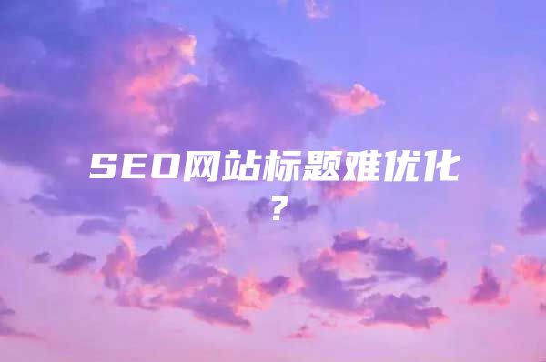 SEO网站标题难优化？