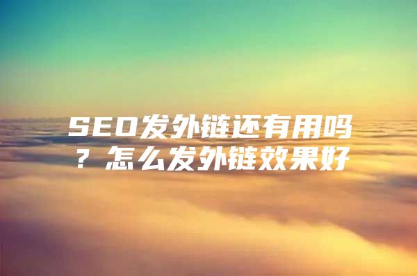 SEO发外链还有用吗？怎么发外链效果好