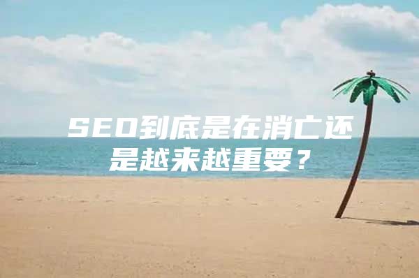 SEO到底是在消亡还是越来越重要？