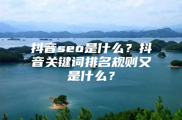 抖音seo是什么？抖音关键词排名规则又是什么？