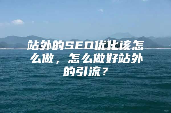 站外的SEO优化该怎么做，怎么做好站外的引流？