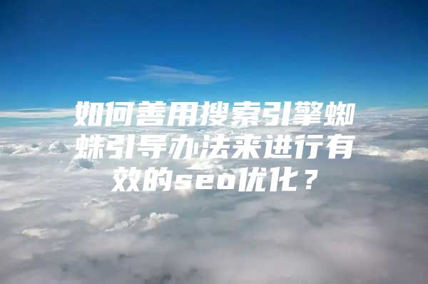 如何善用搜索引擎蜘蛛引导办法来进行有效的seo优化？