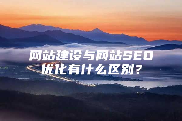 网站建设与网站SEO优化有什么区别？