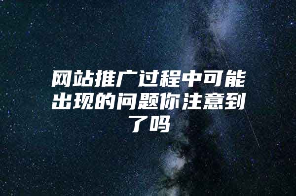 网站推广过程中可能出现的问题你注意到了吗