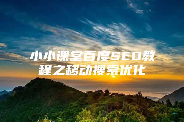 小小课堂百度SEO教程之移动搜索优化