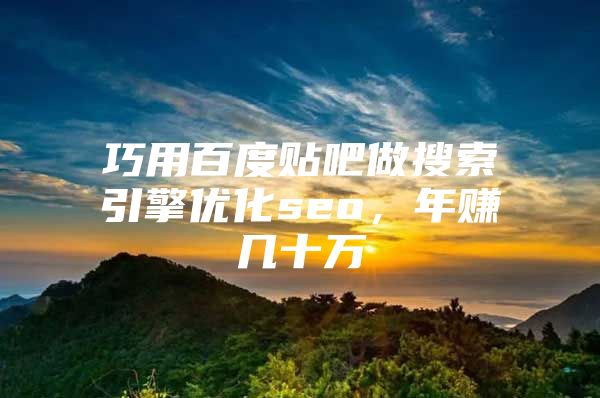 巧用百度贴吧做搜索引擎优化seo，年赚几十万