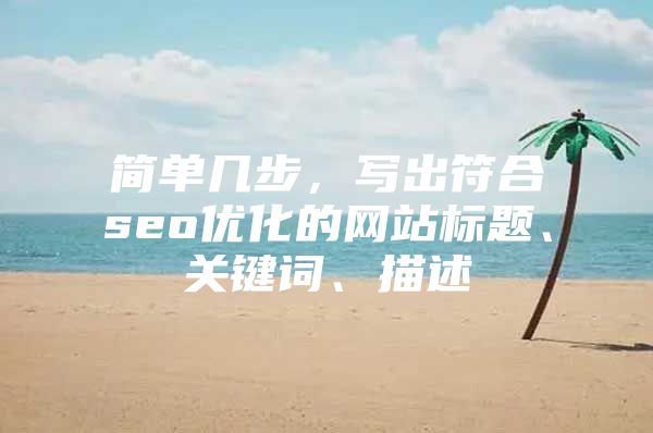 简单几步，写出符合seo优化的网站标题、关键词、描述