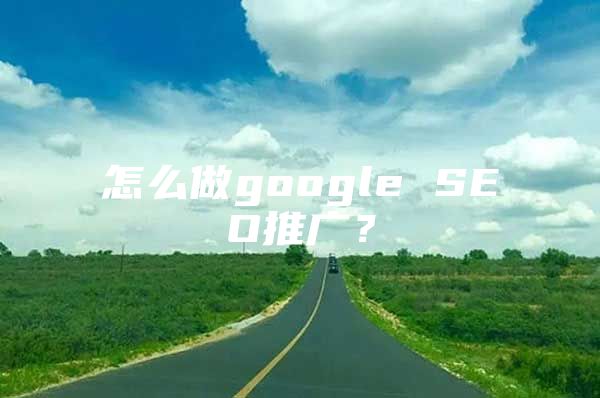 怎么做google SEO推广？