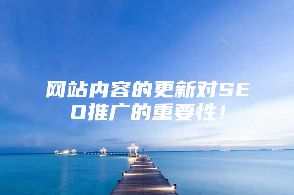 网站内容的更新对SEO推广的重要性！