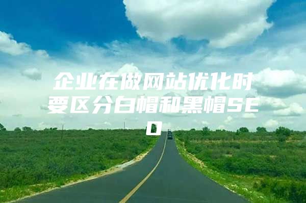 企业在做网站优化时要区分白帽和黑帽SEO