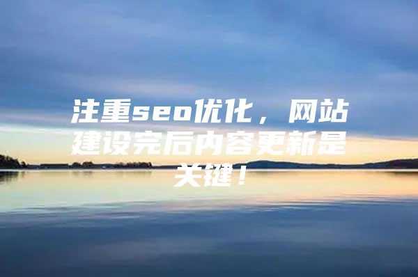 注重seo优化，网站建设完后内容更新是关键！