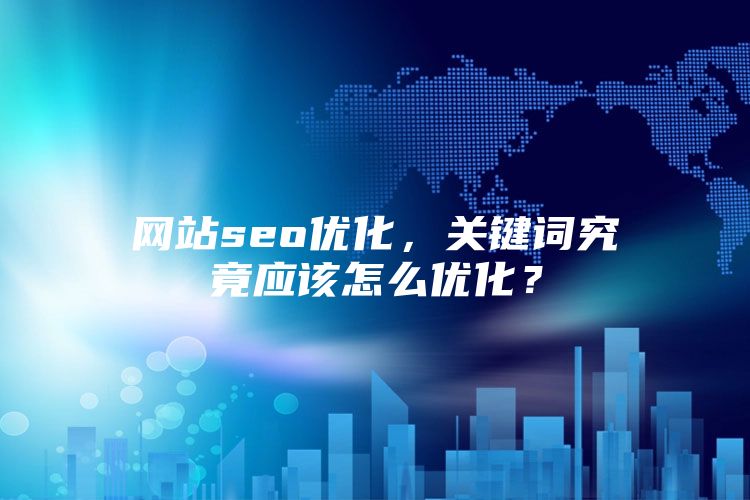 网站seo优化，关键词究竟应该怎么优化？