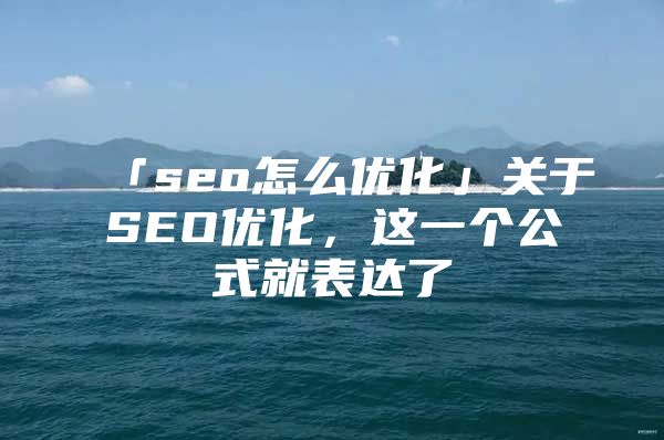 「seo怎么优化」关于SEO优化，这一个公式就表达了