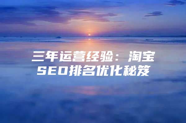 三年运营经验：淘宝SEO排名优化秘笈