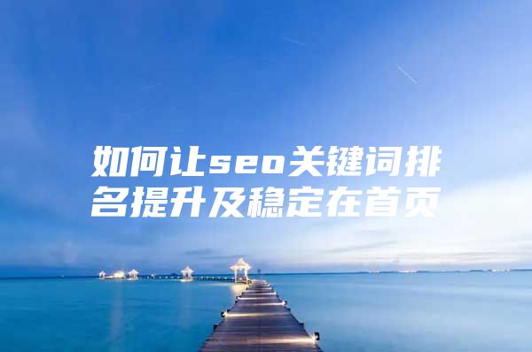 如何让seo关键词排名提升及稳定在首页