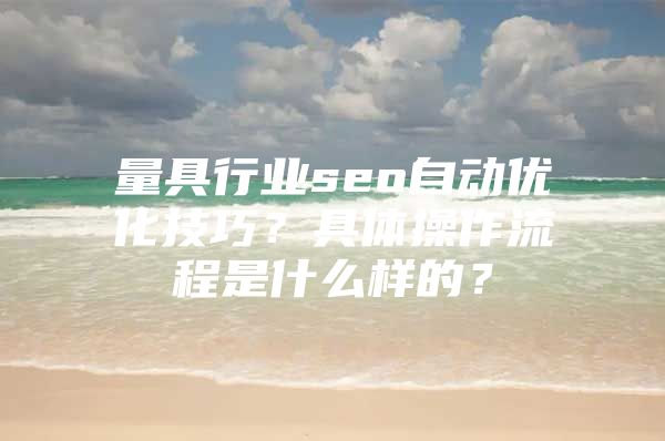 量具行业seo自动优化技巧？具体操作流程是什么样的？