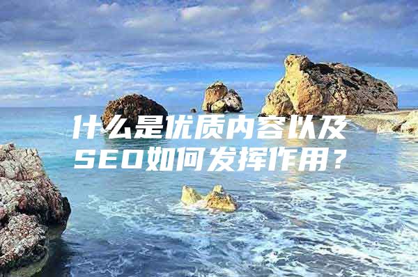 什么是优质内容以及SEO如何发挥作用？