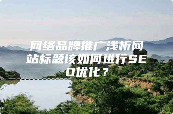 网络品牌推广浅析网站标题该如何进行SEO优化？