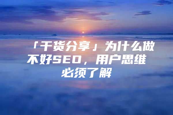 「干货分享」为什么做不好SEO，用户思维必须了解