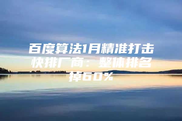 百度算法1月精准打击快排厂商：整体排名掉60%