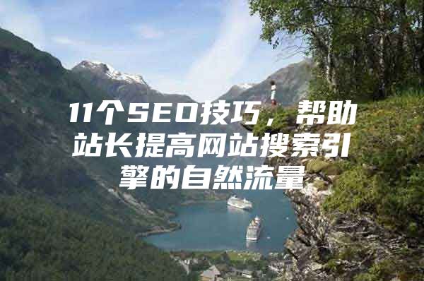 11个SEO技巧，帮助站长提高网站搜索引擎的自然流量