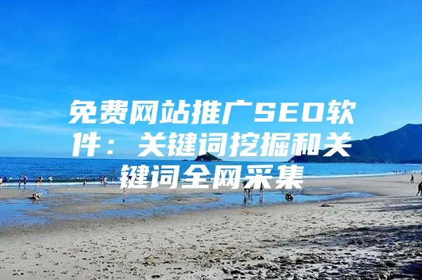 免费网站推广SEO软件：关键词挖掘和关键词全网采集