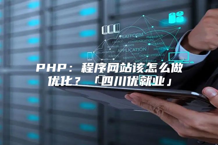 PHP：程序网站该怎么做优化？「四川优就业」