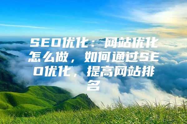 SEO优化：网站优化怎么做，如何通过SEO优化，提高网站排名