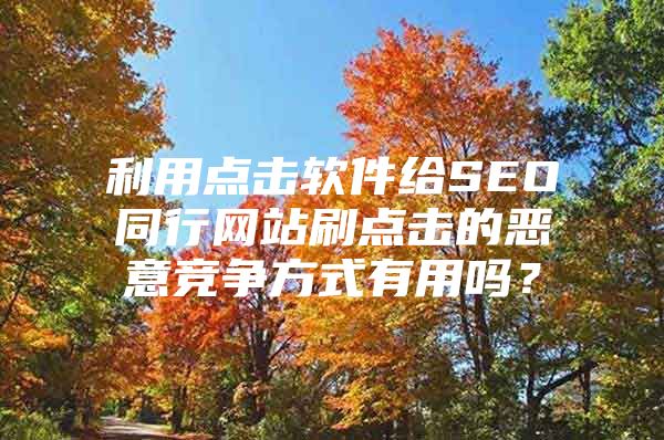 利用点击软件给SEO同行网站刷点击的恶意竞争方式有用吗？