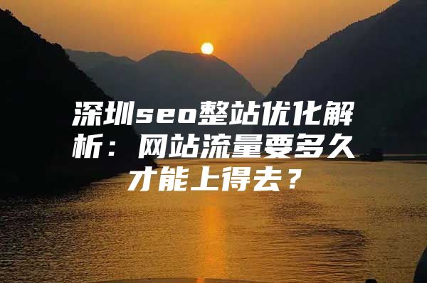 深圳seo整站优化解析：网站流量要多久才能上得去？