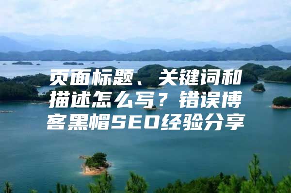 页面标题、关键词和描述怎么写？错误博客黑帽SEO经验分享