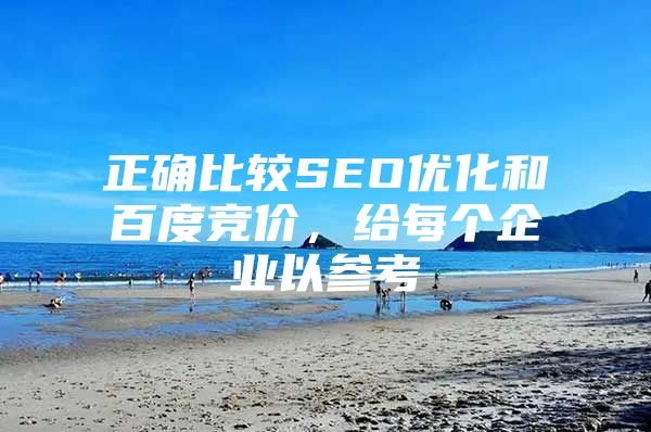 正确比较SEO优化和百度竞价，给每个企业以参考